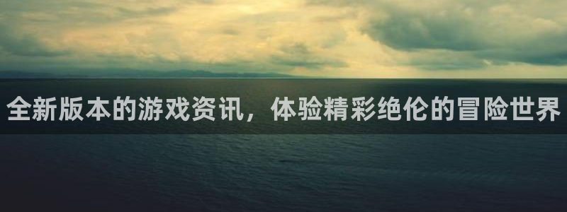 高德娱乐平台登陆：全新版本的游戏资讯，体验精彩绝伦的冒险世界