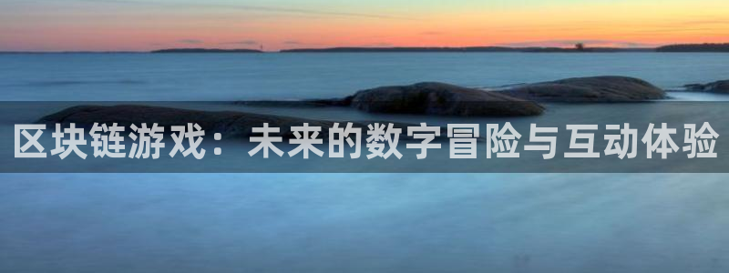 高德娱乐app下载地址：区块链游戏：未来的数字冒险与互动体验