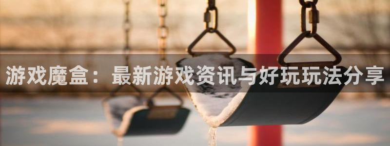高德娱乐平台登录线路：游戏魔盒：最新游戏资讯与好玩玩法分享