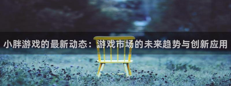 高德娱乐app下载地址：小胖游戏的最新动态：游戏市场的未来趋