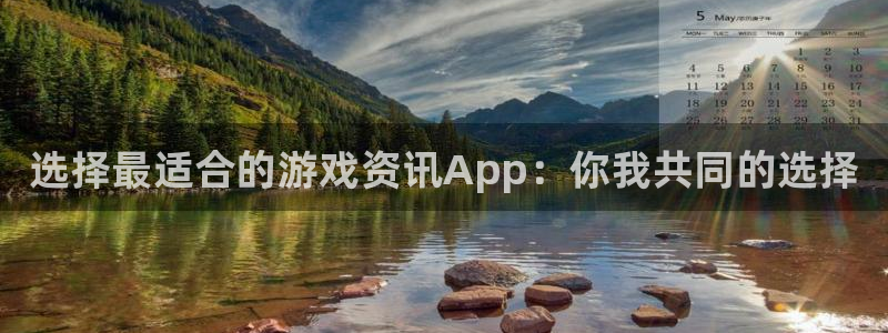 高德娱乐开户测速：选择最适合的游戏资讯App：你我共同的选择