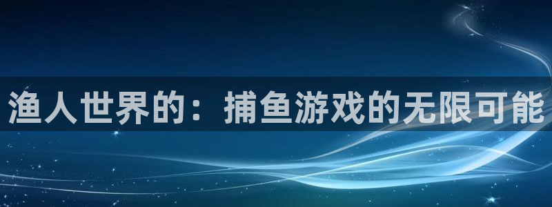 高德娱乐科技：渔人世界的：捕鱼游戏的无限可能