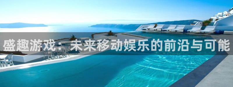 高德娱乐是什么：盛趣游戏：未来移动娱乐的前沿与可能