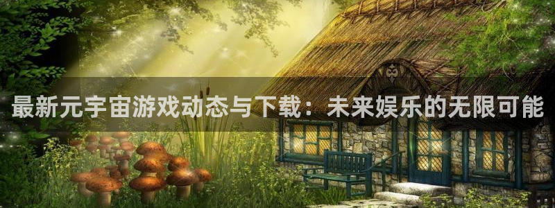 高德娱乐网页登录入口官网：最新元宇宙游戏动态与下载：未来娱乐