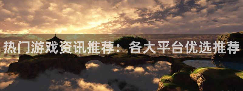 高德娱乐下载：热门游戏资讯推荐：各大平台优选推荐