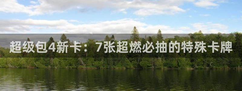 高德娱乐平台官网客服电话：超级包4新卡：7张超燃必抽的特殊卡