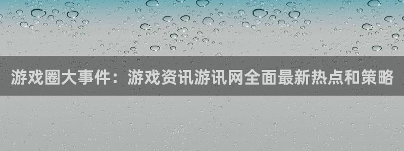 高德娱乐注册登录平台：游戏圈大事件：游戏资讯游讯网全面最新热