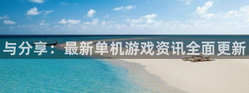 高德娱乐注册平台：与分享：最新单机游戏资讯全面更新