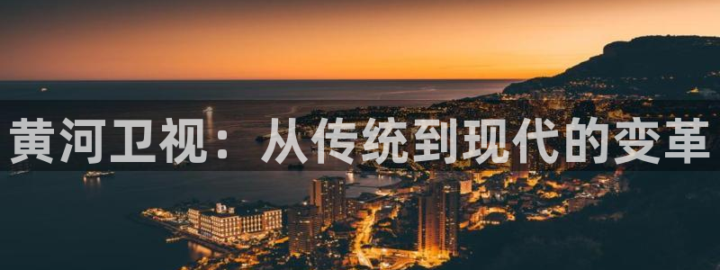 足球直播919：黄河卫视：从传统到现代的变革