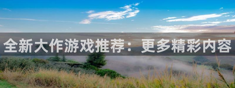 高德娱乐直属：全新大作游戏推荐：更多精彩内容