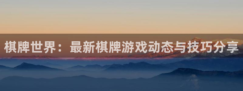 高德娱乐4主管：棋牌世界：最新棋牌游戏动态与技巧分享